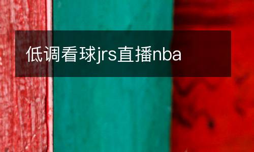 低調(diào)看球jrs直播nba