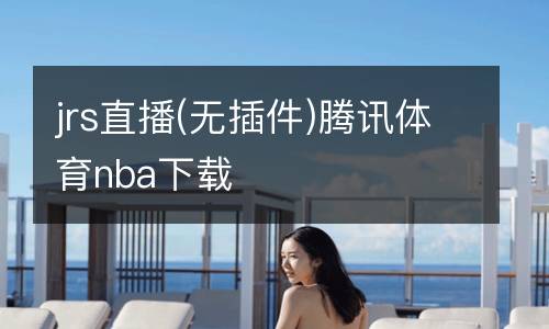 jrs直播(無(wú)插件)騰訊體育nba下載