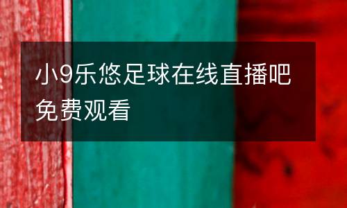 小9樂悠足球在線直播吧免費(fèi)觀看