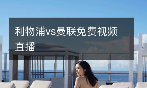 利物浦vs曼聯(lián)免費(fèi)視頻直播