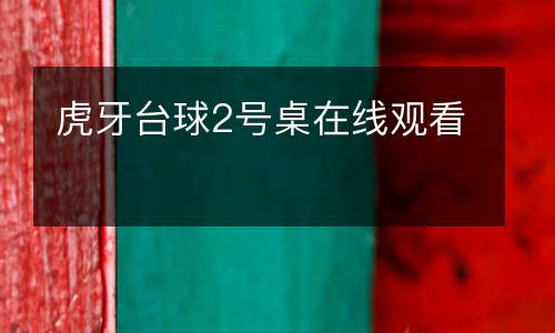 虎牙臺(tái)球2號(hào)桌在線(xiàn)觀看