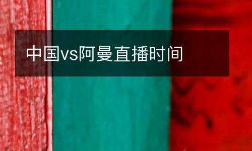 中國(guó)vs阿曼直播時(shí)間