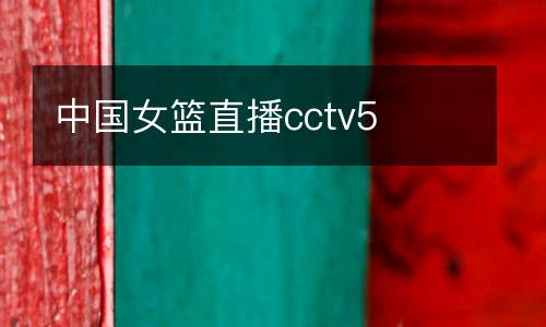 中國女籃直播cctv5