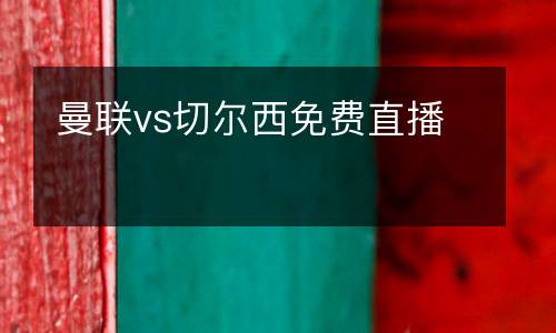 曼聯(lián)vs切爾西免費(fèi)直播