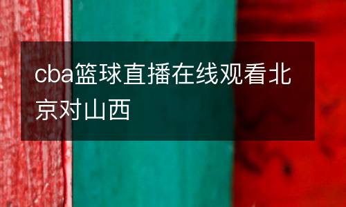 cba籃球直播在線觀看北京對(duì)山西