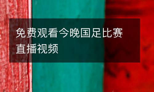 免費觀看今晚國足比賽直播視頻