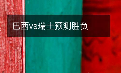 巴西vs瑞士預(yù)測勝負(fù)