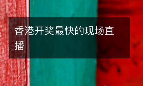 香港開獎(jiǎng)最快的現(xiàn)場直播