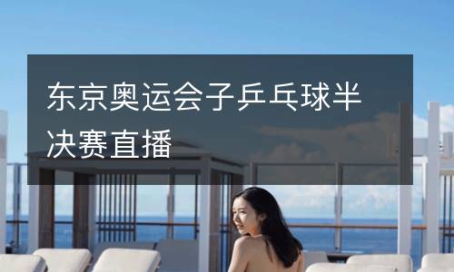 東京奧運(yùn)會(huì)子乒乓球半決賽直播