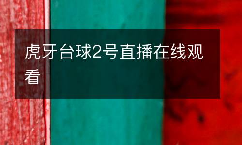 虎牙臺(tái)球2號(hào)直播在線(xiàn)觀看