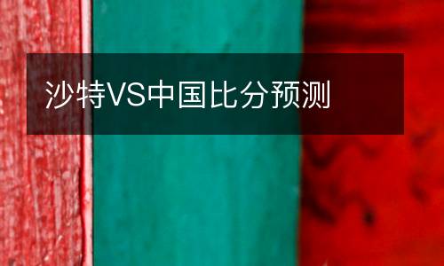 沙特VS中國(guó)比分預(yù)測(cè)