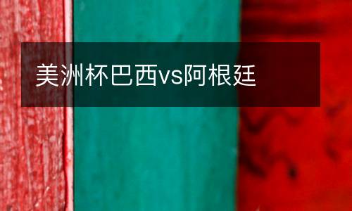 美洲杯巴西vs阿根廷