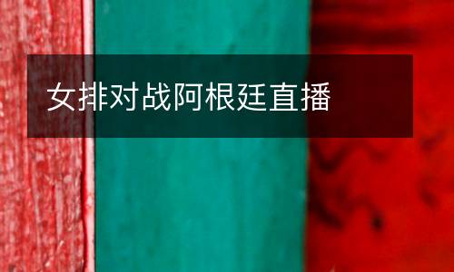 女排對(duì)戰(zhàn)阿根廷直播