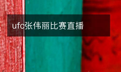 ufc張偉麗比賽直播