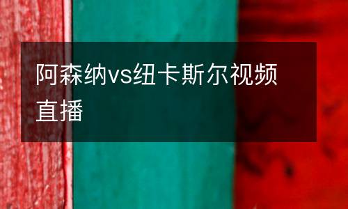 阿森納vs紐卡斯?fàn)栆曨l直播