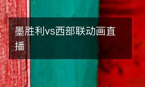 墨勝利vs西部聯(lián)動(dòng)畫(huà)直播