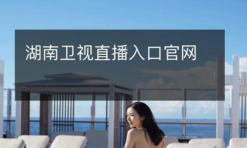 湖南衛(wèi)視直播入口官網