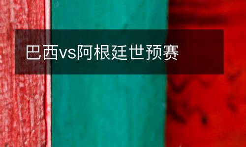 巴西vs阿根廷世預(yù)賽