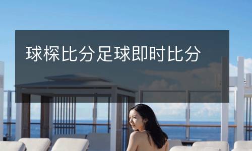 球棎比分足球即時(shí)比分