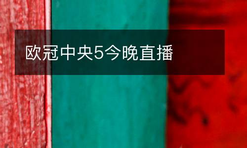 歐冠中央5今晚直播