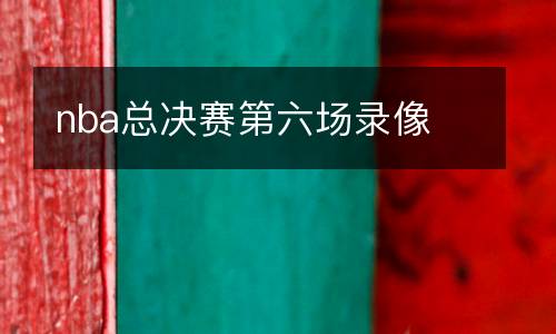 nba總決賽第六場錄像