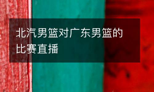 北汽男籃對(duì)廣東男籃的比賽直播