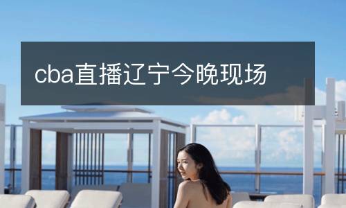 cba直播遼寧今晚現(xiàn)場