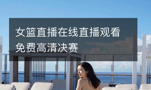女籃直播在線直播觀看免費(fèi)高清決賽